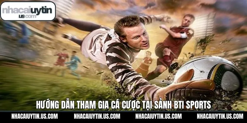 Hướng dẫn cách thức tham gia cá cược BTi Sports dễ dàng