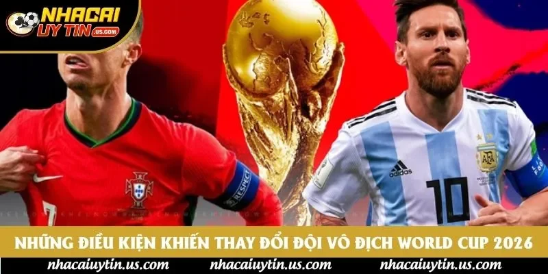 Những điều kiện khiến thay đổi đội vô địch World Cup 2026