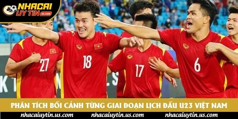 Phân tích bối cảnh từng giai đoạn lịch đấu U23 Việt Nam