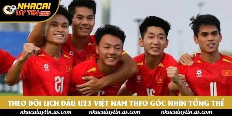 Theo dõi lịch đấu U23 Việt Nam theo góc nhìn tổng thể