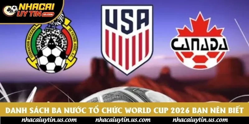 Danh sách ba nước tổ chức World Cup 2026 bạn nên biết Danh sách ba nước tổ chức World Cup 2026 bạn nên biết