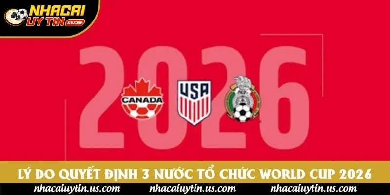 Lý do quyết định 3 nước tổ chức World Cup 2026 Lý do quyết định 3 nước tổ chức World Cup 2026